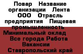 Повар › Название организации ­ Лента, ООО › Отрасль предприятия ­ Пищевая промышленность › Минимальный оклад ­ 1 - Все города Работа » Вакансии   . Ставропольский край,Ессентуки г.